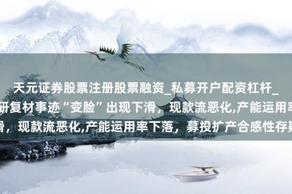 天元证券股票注册股票融资_私募开户配资杠杆_股票个股技术分析 有研复材事迹“变脸”出现下滑，现款流恶化,产能运用率下落，募投扩产合感性存疑