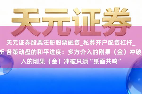 天元证券股票注册股票融资_私募开户配资杠杆_股票个股技术分析 各策动盘的和平进度：多方介入的刚果（金）冲破只须“纸面共鸣”