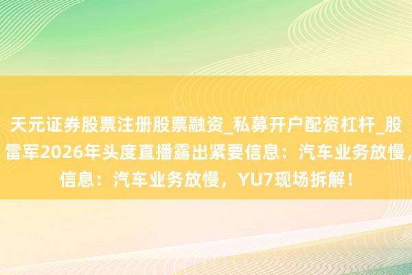 天元证券股票注册股票融资_私募开户配资杠杆_股票个股技术分析 雷军2026年头度直播露出紧要信息：汽车业务放慢，YU7现场拆解！