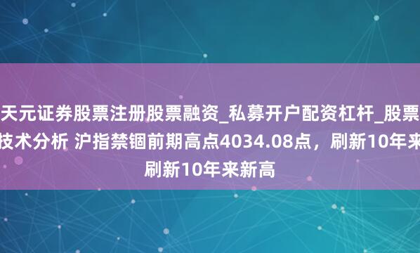 天元证券股票注册股票融资_私募开户配资杠杆_股票个股技术分析 沪指禁锢前期高点4034.08点，刷新10年来新高