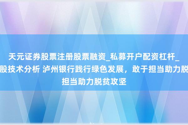 天元证券股票注册股票融资_私募开户配资杠杆_股票个股技术分析 泸州银行践行绿色发展,敢于担当助力脱贫攻坚
