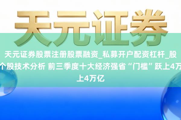 天元证券股票注册股票融资_私募开户配资杠杆_股票个股技术分析 前三季度十大经济强省“门槛”跃上4万亿