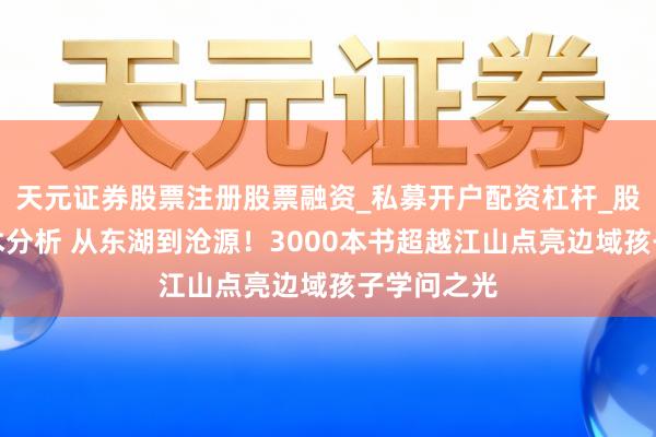 天元证券股票注册股票融资_私募开户配资杠杆_股票个股技术分析 从东湖到沧源！3000本书超越江山点亮边域孩子学问之光