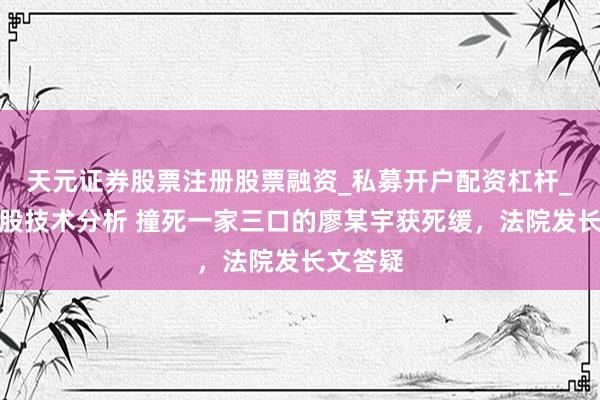 天元证券股票注册股票融资_私募开户配资杠杆_股票个股技术分析 撞死一家三口的廖某宇获死缓,法院发长文答疑