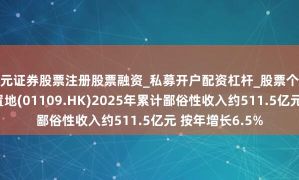 天元证券股票注册股票融资_私募开户配资杠杆_股票个股技术分析 华润置地(01109.HK)2025年累计鄙俗性收入约511.5亿元 按年增长6.5%