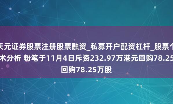 天元证券股票注册股票融资_私募开户配资杠杆_股票个股技术分析 粉笔于11月4日斥资232.97万港元回购78.25万股