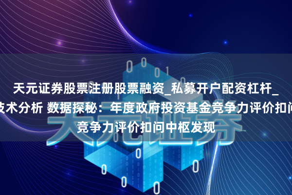 天元证券股票注册股票融资_私募开户配资杠杆_股票个股技术分析 数据探秘：年度政府投资基金竞争力评价扣问中枢发现